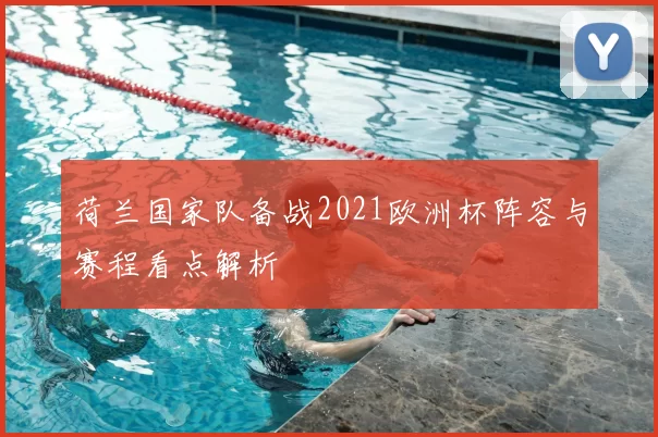 荷兰国家队备战2021欧洲杯阵容与赛程看点解析