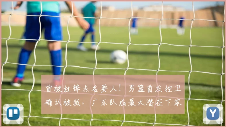 曾被杜锋点名要人!男篮首发控卫确认被裁,广东队成最大潜在下家