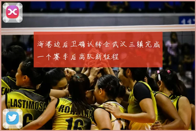 海港边后卫确认转会武汉三镇完成一个赛季后离队新征程