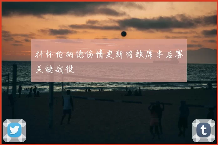 科怀伦纳德伤情更新将缺席季后赛关键战役