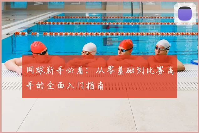 网球新手必看:从零基础到比赛高手的全面入门指南