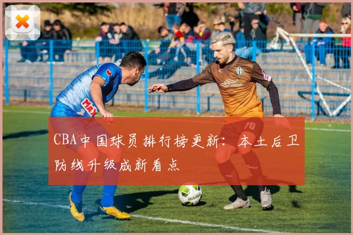 CBA中国球员排行榜更新:本土后卫防线升级成新看点
