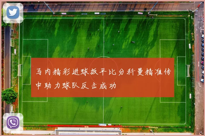 马内精彩进球扳平比分科曼精准传中助力球队反击成功