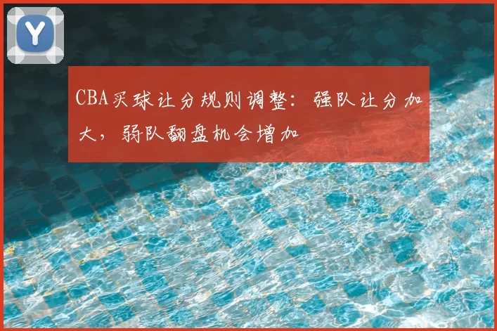 CBA买球让分规则调整：强队让分加大，弱队翻盘机会增加