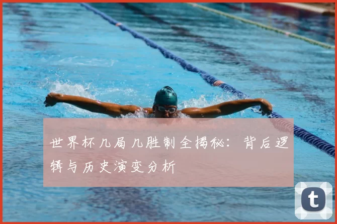 世界杯几局几胜制全揭秘:背后逻辑与历史演变分析