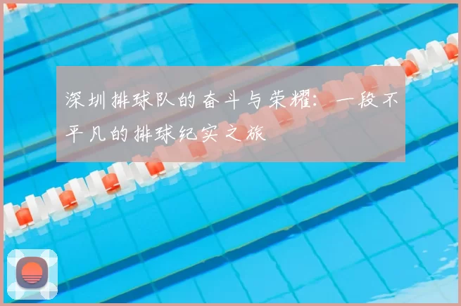 深圳排球队的奋斗与荣耀：一段不平凡的排球纪实之旅