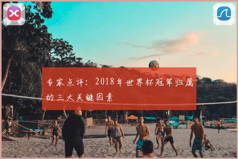 专家点评:2018年世界杯冠军归属的三大关键因素