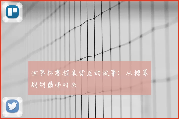 世界杯赛程表背后的故事:从揭幕战到巅峰对决