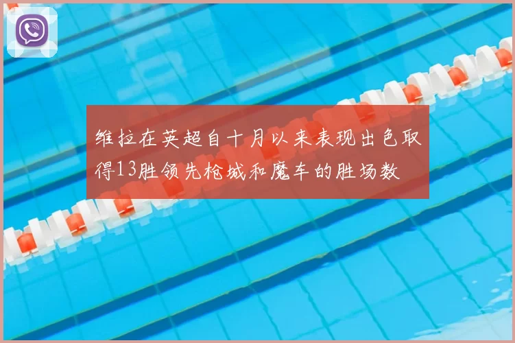 维拉在英超自十月以来表现出色取得13胜领先枪城和魔车的胜场数