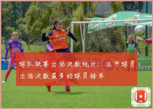 球队联赛出场次数统计:法甲球员出场次数最多的球员榜单