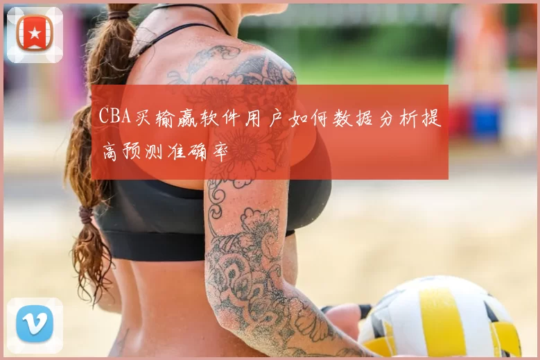 CBA买输赢软件用户如何数据分析提高预测准确率
