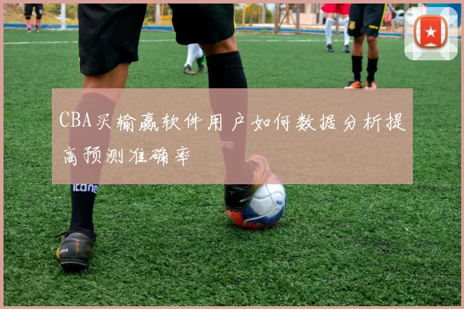 CBA买输赢软件用户如何数据分析提高预测准确率