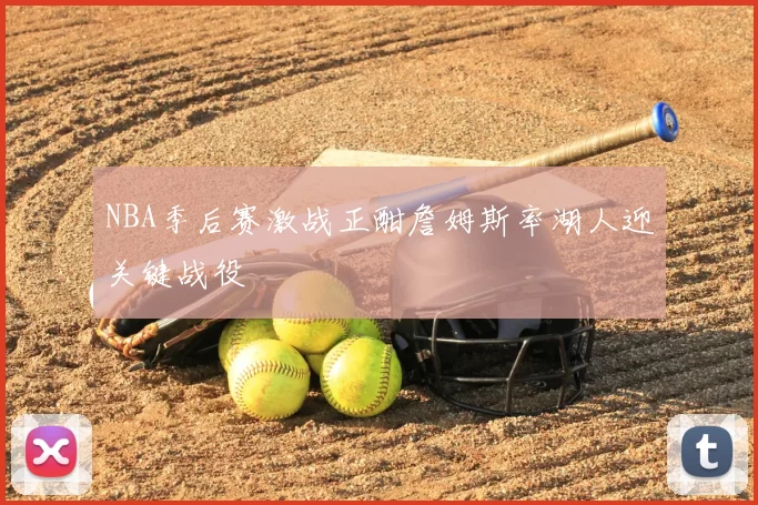 NBA季后赛激战正酣詹姆斯率湖人迎关键战役