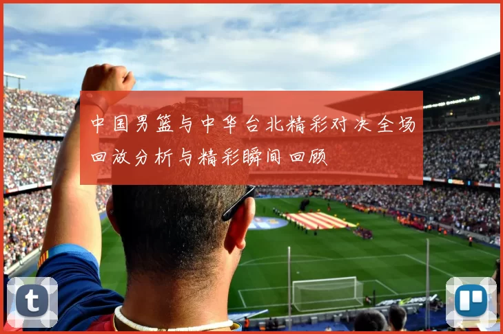 中国男篮与中华台北精彩对决全场回放分析与精彩瞬间回顾