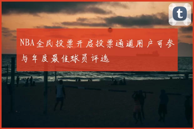 NBA全民投票开启投票通道用户可参与年度最佳球员评选