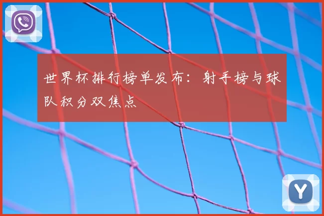 世界杯排行榜单发布：射手榜与球队积分双焦点